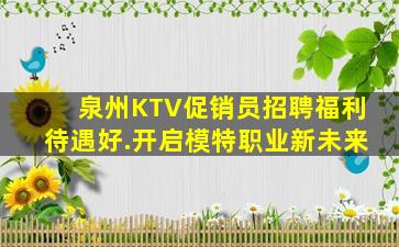 泉州KTV促销员招聘福利待遇好.开启模特职业新未来