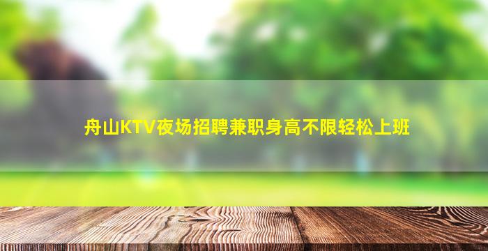 舟山KTV夜场招聘兼职身高不限轻松上班